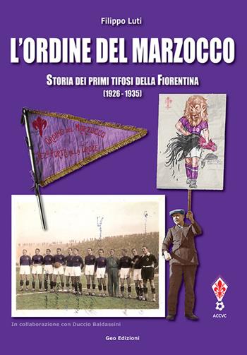 L' ordine del marzocco. Storia dei primi tifosi della Fiorentina (1926-1935). Ediz. illustrata - Filippo Luti - Libro Geo Edizioni 2020, La biblioteca del Calcio | Libraccio.it