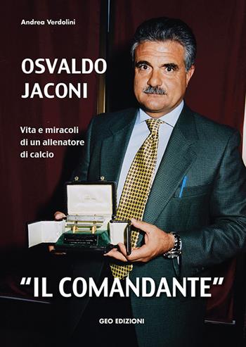 Osvaldo Jaconi «il comandante». Vita e miracoli di un allenatore di calcio - Andrea Verdolini - Libro Geo Edizioni 2020, La biblioteca del Calcio | Libraccio.it