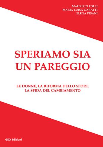 Speriamo sia un pareggio. Le donne, la riforma dello sport, la sfida del cambiamento - Maurizio Folli, Maria Luisa Garatti, Elena Pisani - Libro Geo Edizioni 2021 | Libraccio.it