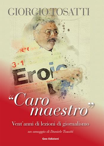Giorgio Tosatti. «Caro maestro». Vent'anni di lezioni di giornalismo  - Libro Geo Edizioni 2021 | Libraccio.it