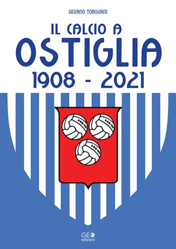 Il calcio a Ostiglia 1908-2021 - Silvano Todeschini - Libro Geo Edizioni 2022, La biblioteca del Calcio | Libraccio.it