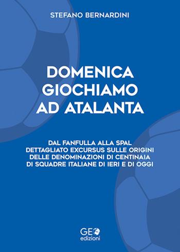 Domenica giochiamo ad Atalanta. Dal Fanfulla alla SPAL. Dettagliato excursus sulle origini delle denominazioni di centinaia di squadre italiane di ieri e di oggi - Stefano Bernardini - Libro Geo Edizioni 2025 | Libraccio.it