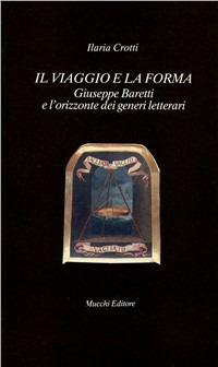 Il viaggio e la forma. Giuseppe Baretti e l'orizzonte dei generi letterari - Ilaria Crotti - Libro Mucchi Editore 1992, Il vaglio | Libraccio.it
