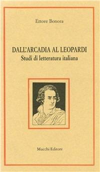 Dall'Arcadia al Leopardi. Studi di letteratura italiana - Ettore Bonora - Libro Mucchi Editore 2014, Studi-documenti Centro naz. studi alfier. | Libraccio.it