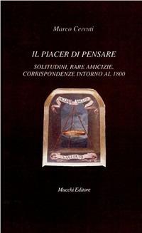 Il piacere di pensare. Solitudini, rare amicizie, corrispondenze intorno al 1800 - Marco Cerruti - Libro Mucchi Editore 2000, Il vaglio | Libraccio.it