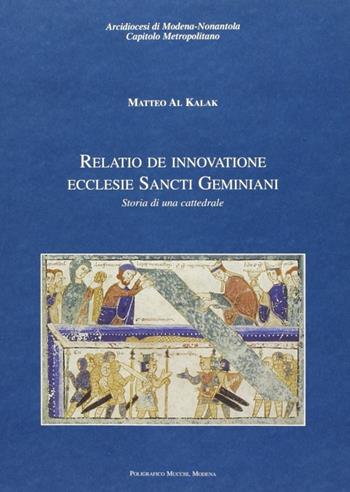 Relatio de innovatione Ecclesie Sancti Geminiani. Storia di una cattedrale - Matteo Al Kalak - Libro Mucchi Editore 2019, Storia e cultura dell'Emilia | Libraccio.it