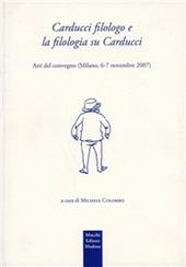 Carducci filologo e la filologia su Carducci. Atti del Convegno (Milanno, 6-7 novembre 2007)
