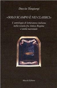 Solo scampo è nei classici. L'antologia di letteratura italiana nella scuola fra Antico Regime e unità nazionale - Duccio Tongiorgi - Libro Mucchi Editore 2019, Il vaglio | Libraccio.it