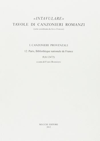 Intavulare. Tavole di canzonieri romanzi. Canzonieri provenzali. 12. Paris, Bibliothèque Nationale de France f (fr. 12472)  - Libro Mucchi Editore 2013, Intavulare | Libraccio.it