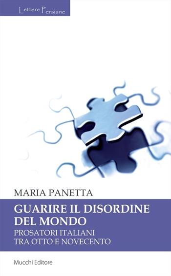 Guarire il disordine del mondo. Prosatori italiani tra Otto e Novecento - Maria Panetta - Libro Mucchi Editore 2013, Lettere persiane | Libraccio.it