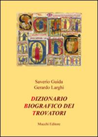 Dizionario biografico dei trovatori - Saverio Guida, Gerardo Larghi - Libro Mucchi Editore 2014, Studi, testi e manuali. Nuova serie | Libraccio.it