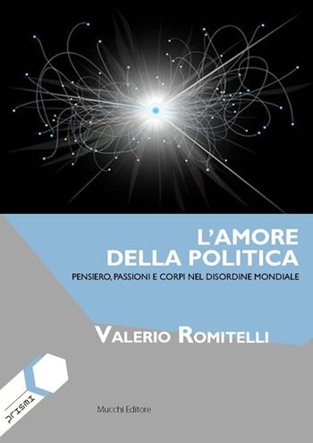 L'amore della politica. Pensiero, passioni e corpi nel disordine mondiale - Valerio Romitelli - Libro Mucchi Editore 2014, Prismi | Libraccio.it