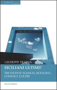 Siciliani ultimi? Tre studi su Sciascia, Bufalino, Consolo. E oltre - Giuseppe Traina - Libro Mucchi Editore 2014, Lettere persiane | Libraccio.it