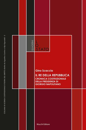 Il re della Repubblica. Cronaca costituzionale della presidenza di Giorgio Napolitano - Gino Scaccia - Libro Mucchi Editore 2015, Quaderni de «Lo Stato» | Libraccio.it