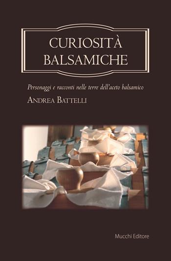 Curiosità balsamiche. Personaggi e racconti nelle terre dell'aceto balsamico - Andrea Battelli - Libro Mucchi Editore 2016 | Libraccio.it