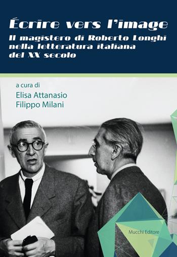Écrire vers l'image. Il magistero di Roberto Longhi nella letteratura italiana del XX secolo  - Libro Mucchi Editore 2017 | Libraccio.it