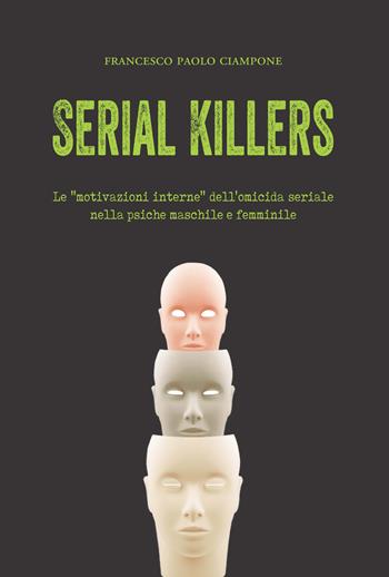 Serial killers. Le «motivazioni interne» dell'omicida seriale nella psiche maschile e femminile - Francesco Paolo Ciampone - Libro Mucchi Editore 2018 | Libraccio.it