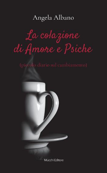 La colazione di Amore e Psiche (piccolo diario sul cambiamento) - Angela Albano - Libro Mucchi Editore 2019 | Libraccio.it