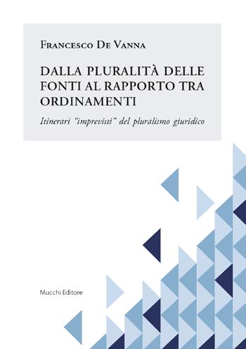Dalla pluralità delle fonti al rapporto tra ordinamenti. Itinerari «imprevisti» del pluralismo giuridico - Francesco De Vanna - Libro Mucchi Editore 2019 | Libraccio.it