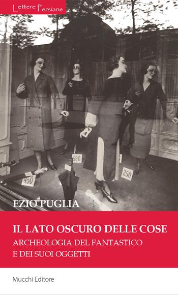 Il lato oscuro delle cose. Archeologia del fantastico e dei suoi oggetti - Ezio Puglia - Libro Mucchi Editore 2020, Lettere persiane | Libraccio.it