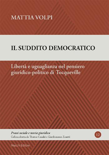 Il suddito democratico. Libertà e uguaglianza nel pensiero giuridico-politico di Tocqueville - Mattia Volpi - Libro Mucchi Editore 2021, Prassi sociale e teoria giuridica | Libraccio.it
