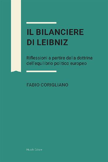 Il bilanciere di Leibniz. Riflessioni a partire dalla dottrina dell'equilibrio politico europeo - Fabio Corigliano - Libro Mucchi Editore 2021 | Libraccio.it