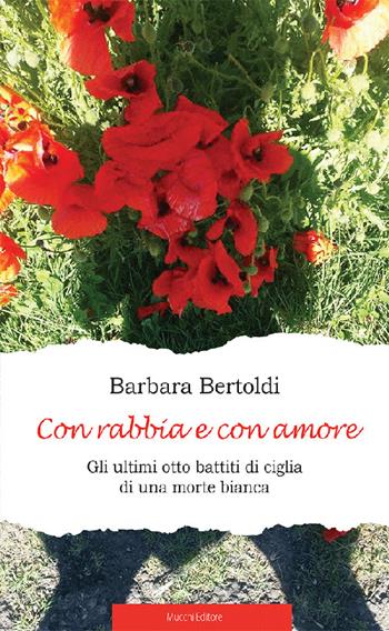 Con rabbia e con amore. Gli ultimi otto battiti di ciglia di una morte bianca - Barbara Bertoldi - Libro Mucchi Editore 2022 | Libraccio.it