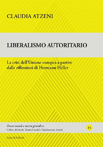 Liberalismo autoritario. La crisi dell'Unione europea a partire dalle riflessioni di Hermann Heller - Claudia Atzeni - Libro Mucchi Editore 2023, Prassi sociale e teoria giuridica | Libraccio.it