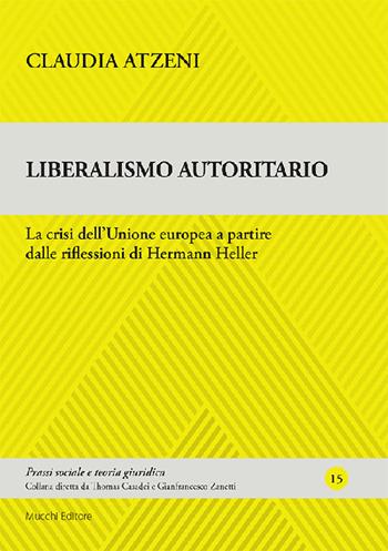 Liberalismo autoritario. La crisi dell'Unione europea a partire dalle riflessioni di Hermann Heller - Claudia Atzeni - Libro Mucchi Editore 2023, Prassi sociale e teoria giuridica | Libraccio.it