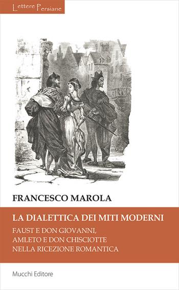 La dialettica dei miti moderni. Faust e don Giovanni, Amleto e don Chisciotte nella ricezione romantica - Francesco Marola - Libro Mucchi Editore 2023, Lettere persiane | Libraccio.it