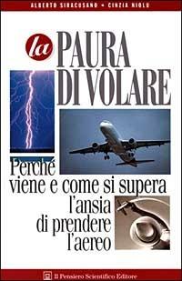 La paura di volare. Perché viene e come si supera l'ansia di prendere l'aereo - Alberto Siracusano, Cinzia Niolu - Libro Il Pensiero Scientifico 2009, Domande e risposte | Libraccio.it