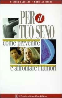 Per il tuo seno. Come prevenire e affrontare i tumori - Stefano Cagliano, Mariella Mauri - Libro Il Pensiero Scientifico 2009, Domande e risposte | Libraccio.it