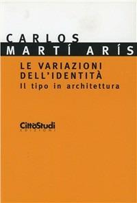 Le variazioni dell'identità. Il tipo di architettura - Carlos Martí Arís - Libro CittàStudi 2012, Studi e progetti del DPA | Libraccio.it