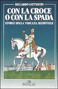 Con la croce o con la spada. Storie della Toscana medievale - Riccardo Gatteschi - Libro Bonechi 1990, Vita e costume | Libraccio.it