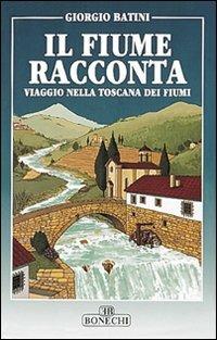 Il fiume racconta. Viaggio nella Toscana dei fiumi - Giorgio Batini - Libro Bonechi 1993, Vita e costume | Libraccio.it