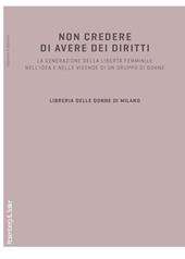 Non credere di avere dei diritti. La generazione della libertà femminile nell'idea e nelle vicende di un gruppo di donne