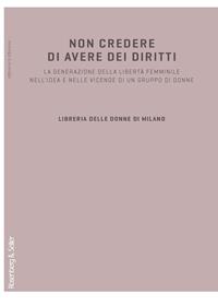 Non credere di avere dei diritti. La generazione della libertà femminile nell'idea e nelle vicende di un gruppo di donne  - Libro Rosenberg & Sellier 1987, Soggetto donna | Libraccio.it