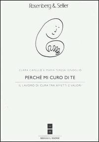 Perché mi curo di te. Il lavoro di cura tra affetti e valori - Clara Capello, M. Teresa Fenoglio - Libro Rosenberg & Sellier 2006 | Libraccio.it