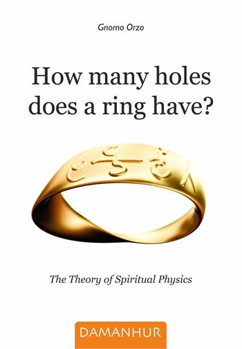 How many holes does a ring have? The theory of spiritual physics - Gnomo Orzo - Libro Damanhur 2021 | Libraccio.it