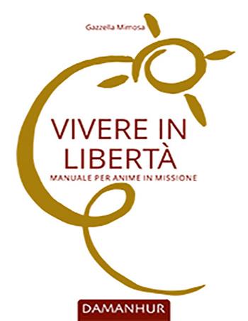 Vivere in libertà. Manuale per anime in missione - Gazzella Mimosa - Libro Damanhur 2021 | Libraccio.it