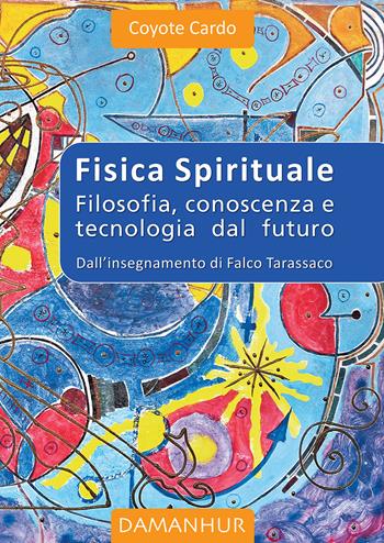 Fisica spirituale. Filosofia, conoscenza e tecnologia dal futuro - Coyote Cardo - Libro Damanhur 2021 | Libraccio.it