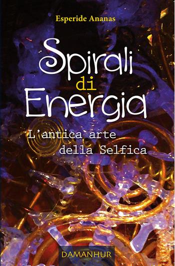 Spirali di energia. L'antica arte della selfica - Ananas Esperide - Libro Damanhur 2022 | Libraccio.it
