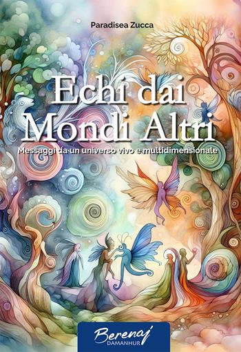 Echi dai mondi altri. Messaggi da un universo vivo e multidimensionale - Paradisea Zucca - Libro Damanhur 2025, Berenaj | Libraccio.it