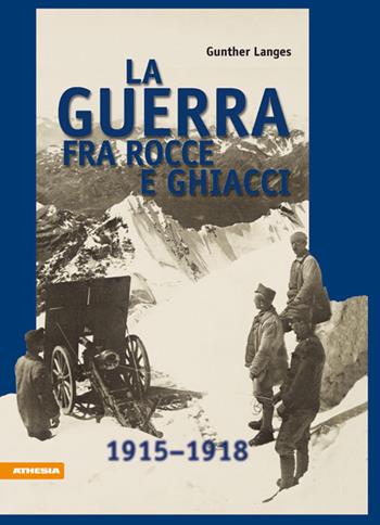 La guerra fra rocce e ghiacci 1915-1918 - Gunther Langes - Libro Athesia 2006 | Libraccio.it