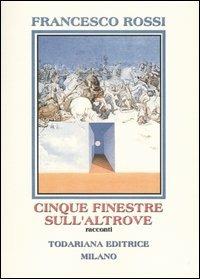 Cinque finestre sull'altrove. Racconti - Francesco Rossi - Libro Todariana 2003, Nuovi shocks | Libraccio.it