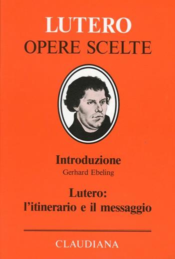 Lutero: l'itinerario e il messaggio - Gerhard Ebeling - Libro Claudiana 2000, Lutero Opere scelte | Libraccio.it