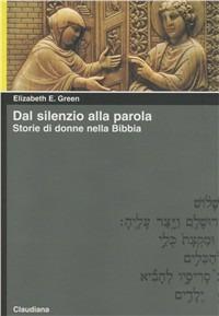 Dal silenzio alla parola. Storie di donne nella Bibbia - Elizabeth E. Green - Libro Claudiana 2000, Piccola biblioteca teologica | Libraccio.it