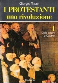 I protestanti. Una rivoluzione. Vol. 1: Dalle origini a Calvino. - Giorgio Tourn - Libro Claudiana 1994, Fuori collana | Libraccio.it