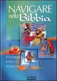 Navigare nella Bibbia. Dizionario biblico illustrato  - Libro Claudiana 2001, Libri per ragazzi e bambini | Libraccio.it