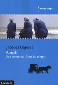 Amish, una comunità «fuori dal tempo» - Jacques Légeret - Libro Claudiana 2018, Nostro tempo | Libraccio.it
